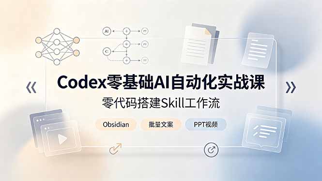 Codex零基础AI自动化实战课，零代码搭建Skill工作流，搭配Obsidian批量制作文案PPT视频-龙祁轻创社区