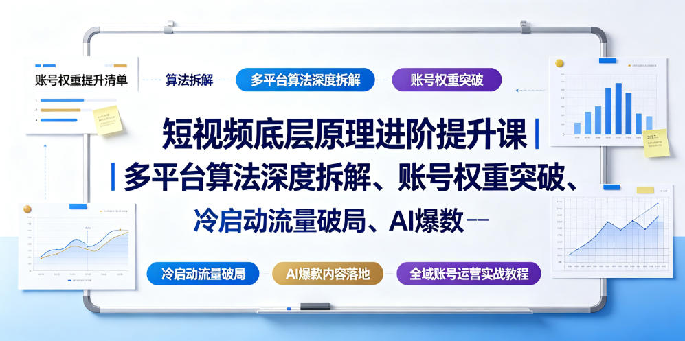 短视频底层原理进阶提升课｜多平台算法深度拆解、账号权重突破、冷启动流量破局、AI爆款内容落地与全域账号运营实战教程-龙祁轻创社区