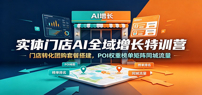 实体门店AI全域增长特训营：门店转化团购套餐搭建，POI权重榜单矩阵同城流量-龙祁轻创社区