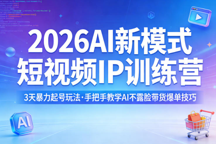 2026AI新模式短视频IP训练营，3天暴力起号玩法，手把手教学AI不露脸带货爆单技巧(更新0706)-龙祁轻创社区