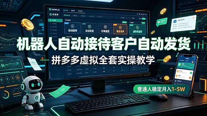 机器人自动接待客户自动发货，拼多多虚拟全套实操教学，普通人稳定月入 1-5W-龙祁轻创社区