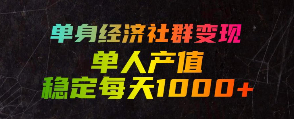 单身经济社群变现玩法，单人产值稳定每天1000+，门槛低好上手，稳定可持续【揭秘】-龙祁轻创社区