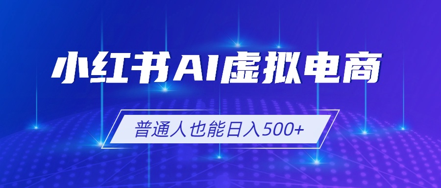 小红书AI虚拟电商2.0，AI软件+SEO技术，单店日入500+，可多店铺矩阵放大-龙祁轻创社区