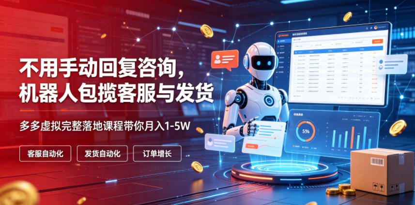 不用手动回复咨询，机器人包揽客服与发货，多多虚拟完整落地课程带你月入1-5W【揭秘】-龙祁轻创社区