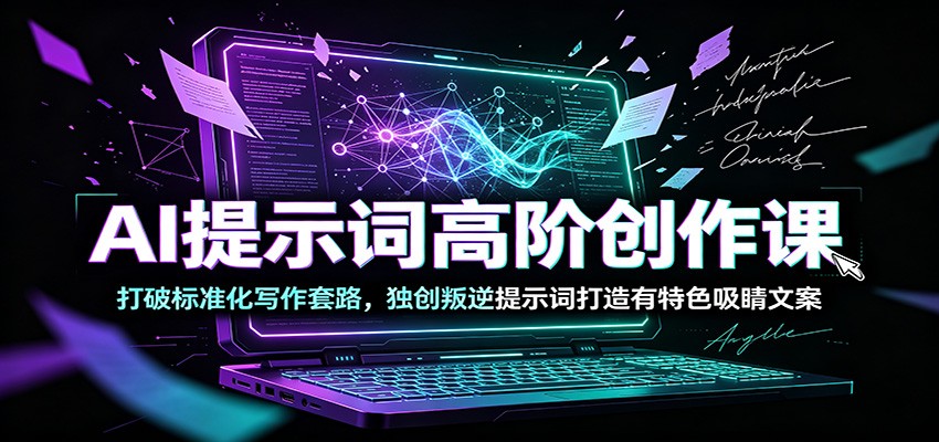 AI提示词高阶创作课：打破标准化写作套路，独创叛逆提示词打造有特色吸睛文案-龙祁轻创社区