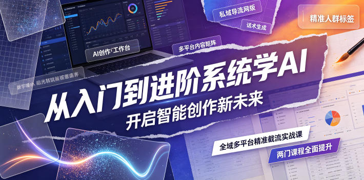 从入门到进阶系统学AI，开启智能创作新未来，两门课程，全面提升你的AI创作能力-龙祁轻创社区