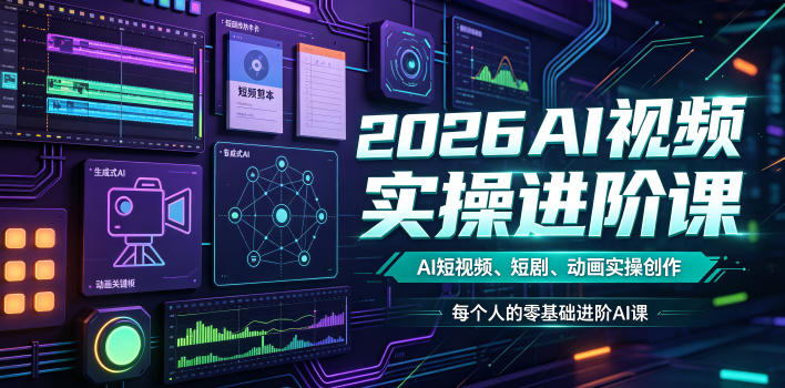 2026AI视频实操进阶课，AI短视频、短剧、动画实操创作，每个人的零基础进阶ai课-龙祁轻创社区