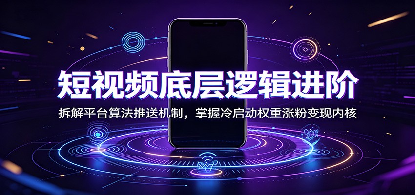 短视频底层逻辑进阶：拆解平台算法推送机制，掌握冷启动权重涨粉变现内核-龙祁轻创社区