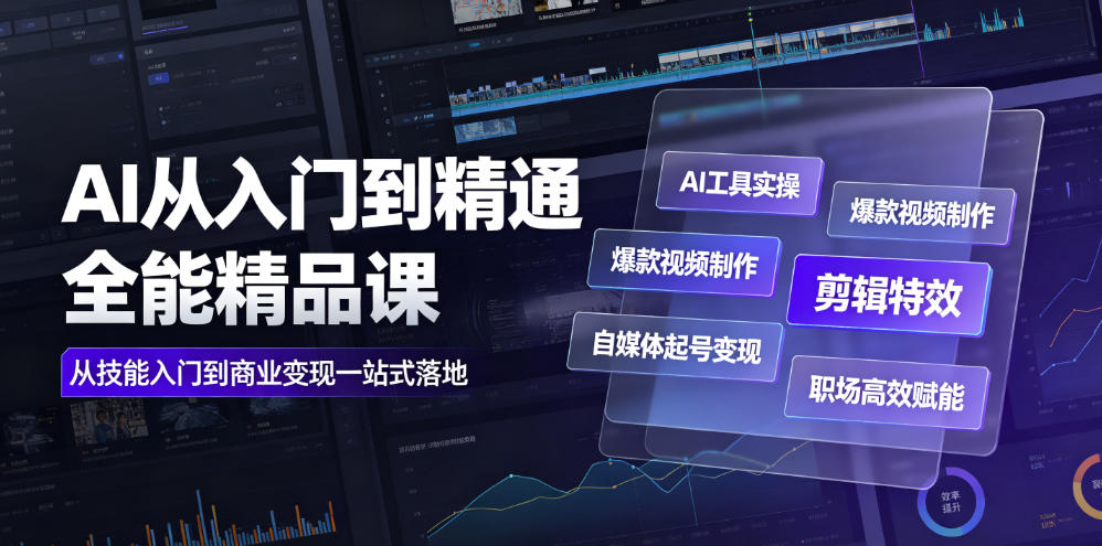 AI从入门到精通全能精品课｜AI工具实操+爆款视频制作+剪辑特效+自媒体起号变现+职场高效赋能全教程-龙祁轻创社区
