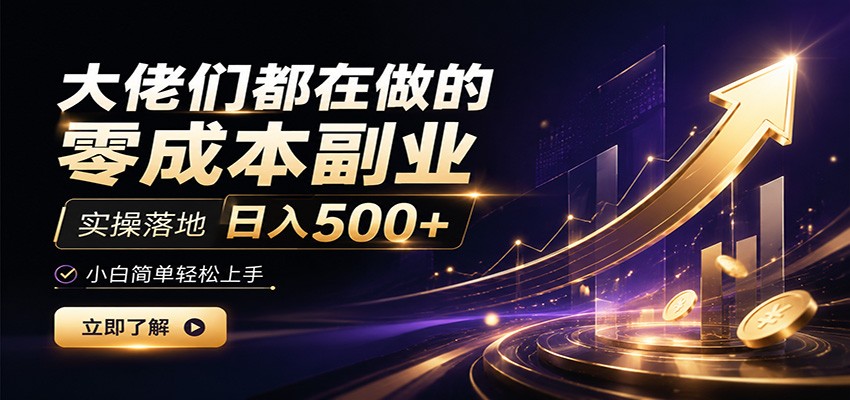 大佬们都在做的零成本副业，实操落地日入500+，小白一秒上手-龙祁轻创社区