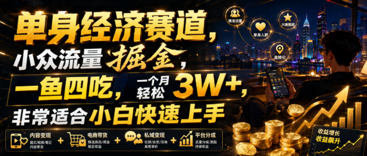 单身经济赛道，小众流量掘金，一鱼四吃，一个月轻松3W+，非常适合小白快速上手【揭秘】-龙祁轻创社区
