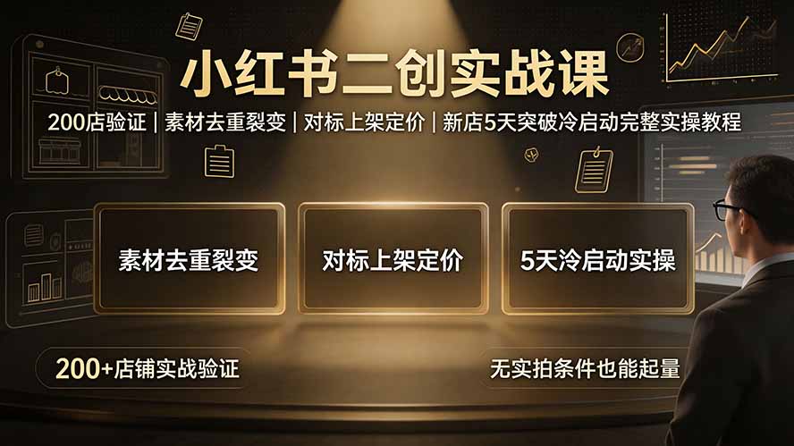 小红书二创实战课：200店验证｜素材去重裂变｜对标上架定价｜新店5天突破冷启动完整实操教程-龙祁轻创社区