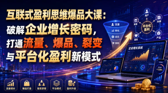 互联式盈利思维爆品大课：破解企业增长密码，打通流量、爆品、裂变与平台化盈利新模式-龙祁轻创社区
