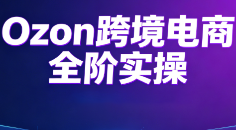 Ozon跨境电商全阶实操课程-龙祁轻创社区