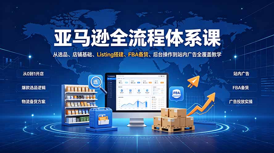 亚马逊全流程体系课：从选品、店铺基础、Listing搭建、FBA备货、后台操作到站内广告全覆盖教学-龙祁轻创社区