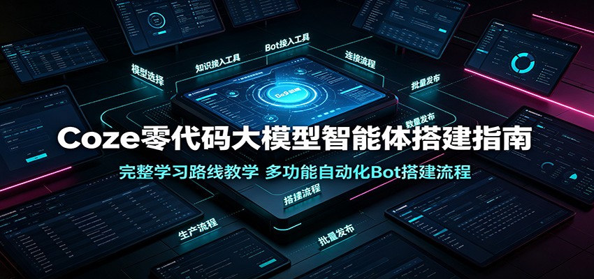 Coze零代码大模型智能体搭建指南：完整学习路线教学，多功能自动化Bot搭建流程-龙祁轻创社区