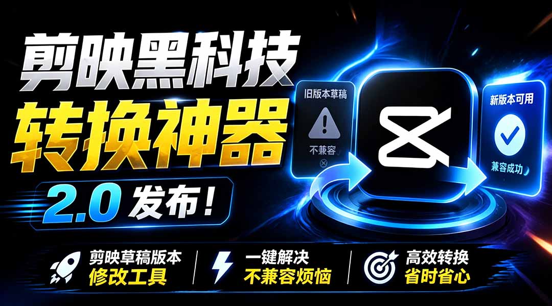 最新剪映黑科技转换神器 2.0 发布！剪映草稿版本修改工具 ，一键解决剪映草稿不兼容烦恼，完全免费-龙祁轻创社区