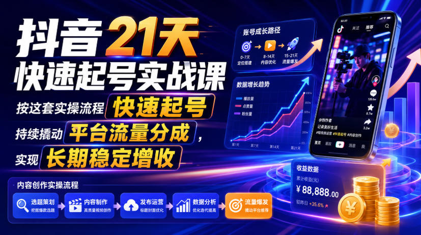 抖音21天快速起号实战课，按这套实操流程快速起号，持续撬动平台流量分成，实现长期稳定增收-龙祁轻创社区