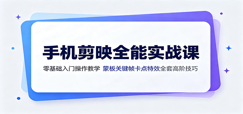 手机剪映全能实战课：零基础入门操作教学，蒙版关键帧卡点特效全套高阶技巧-龙祁轻创社区