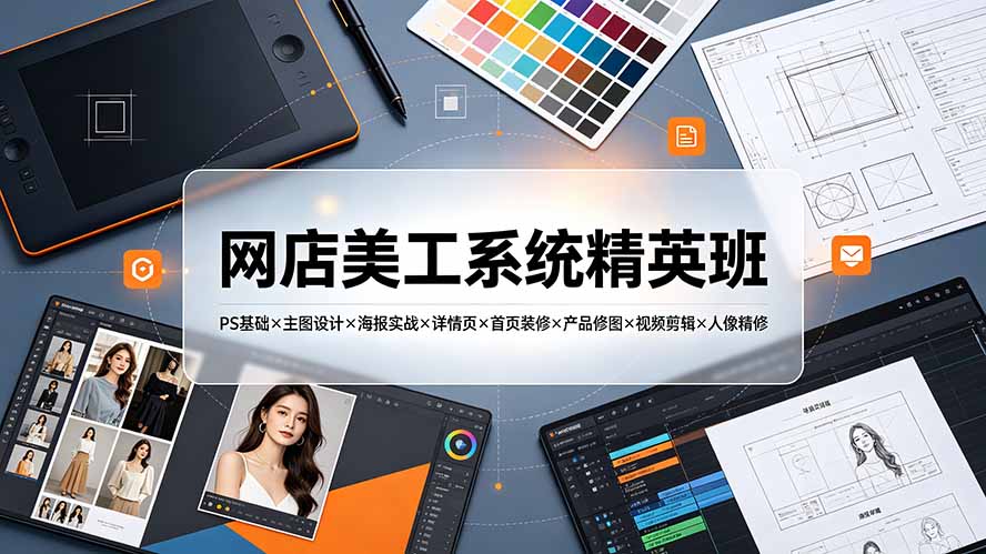 网店美工系统精英班-7月：PS基础×主图设计×海报实战×详情页×首页装修×产品修图×视频剪辑×人像精修。-龙祁轻创社区