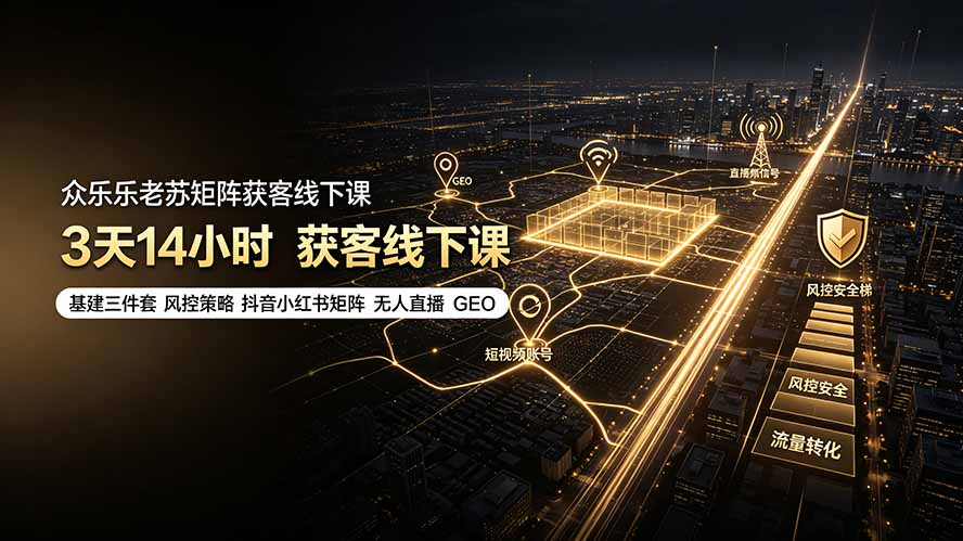 众乐乐老苏矩阵获客线下课：3天14小时×基建三件套×风控策略×抖音小红书矩阵×无人直播×GEO-龙祁轻创社区
