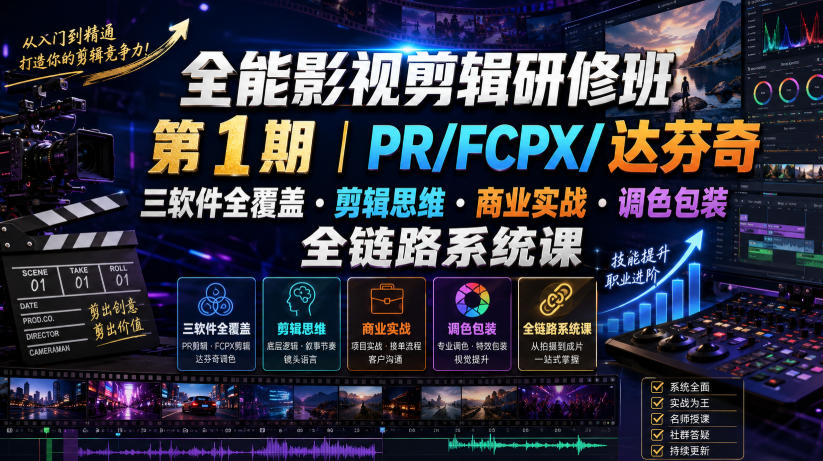 全能影视剪辑研修班第1期｜PR/FCPX/达芬奇三软件全覆盖・剪辑思维・商业实战・调色包装全链路系统课-龙祁轻创社区