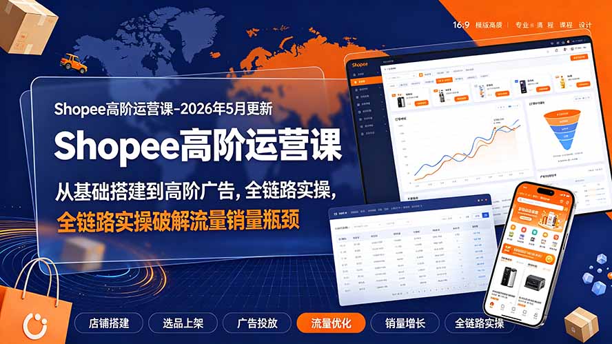 Shopee高阶运营课-2026年更新，从基础搭建到高阶广告，全链路实操破解流量销量瓶颈-龙祁轻创社区