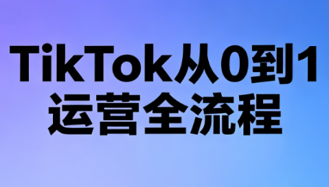 绿洲·TikTok从0到1运营全流程(更新7月)-龙祁轻创社区