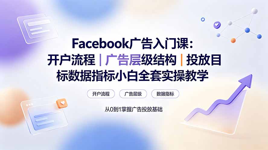 Facebook广告入门课：开户流程｜广告层级结构｜投放目标数据指标小白全套实操教学-龙祁轻创社区