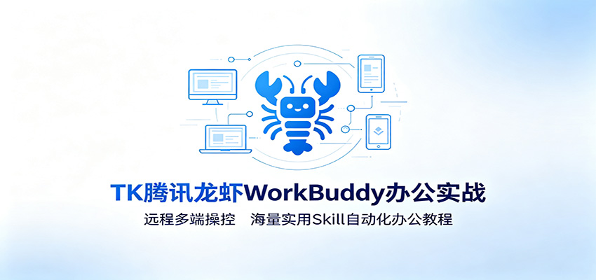 MK腾讯龙虾WorkBuddy办公实战：远程多端操控，海量实用Skill自动化办公教程-龙祁轻创社区