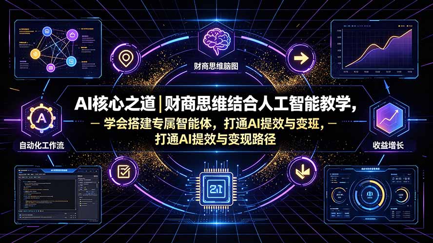 AI核心之道｜财商思维结合人工智能教学，学会搭建专属智能体，打通AI提效与变现路径-龙祁轻创社区