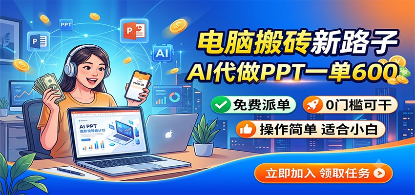 电脑搬砖新路子：AI代做PPT一单600，免费派单，0门槛可干-龙祁轻创社区