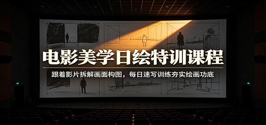 电影美学日绘特训课程：跟着影片拆解画面构图，每日速写训练夯实绘画功底-龙祁轻创社区