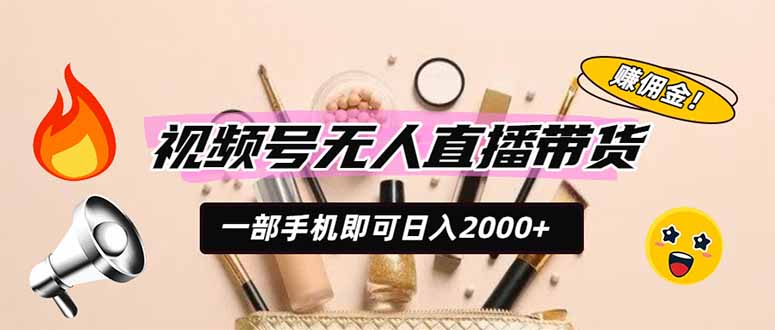 视频号无人直播带货，一部手机即可日入2000+，躺赚商家CPS佣金-龙祁轻创社区