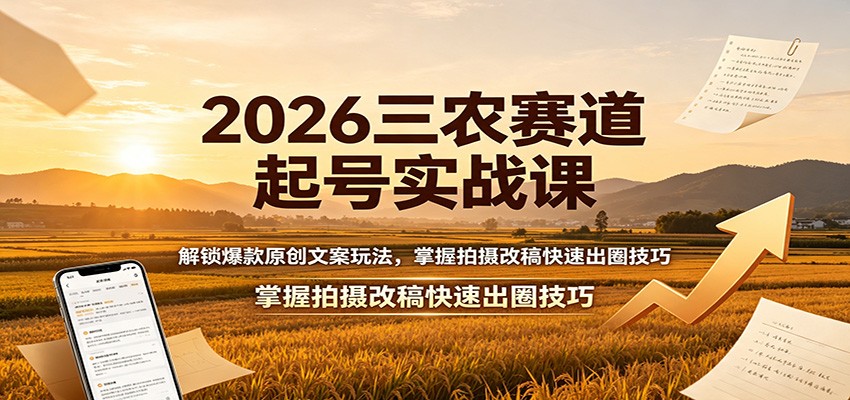 2026三农赛道起号实战课：解锁爆款原创文案玩法，掌握拍摄改稿快速出圈技巧-龙祁轻创社区