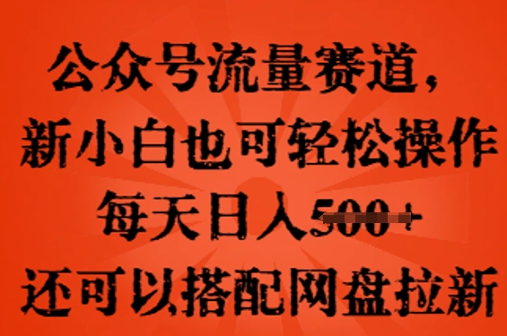 公众号流量赛道，新人小白也可轻松上手操作，每天日入100+，还可以搭配网盘拉新-龙祁轻创社区