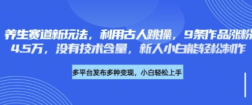 养生赛道新玩法，利用古人跳操，9条作品涨粉4.5W，没有技术含量，新人小白能轻松制作-龙祁轻创社区