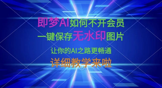 即梦AI如何不开会员，一键保存无水印图片，让你的AI之路更畅通，详细教学来啦-龙祁轻创社区