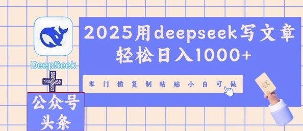 2025用deepseek写文章轻松日入多张，零门槛复制粘贴小白可做-龙祁轻创社区